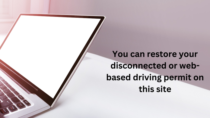 You can restore your disconnected or web-based driving permit on this site
